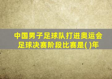 中国男子足球队打进奥运会足球决赛阶段比赛是( )年